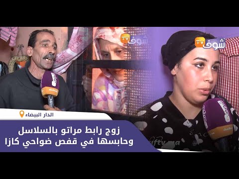 شاهدالتفاصيل الكاملة لعامل قيد زوجته وحبسها داخل قفص في ضواحي كازا